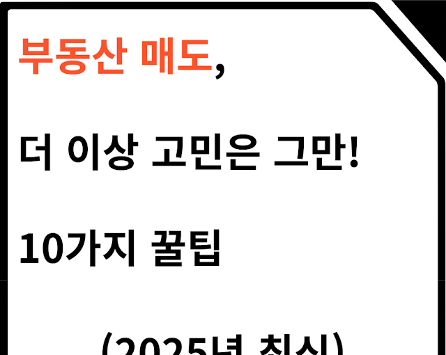 부동산 매도, 더 이상 고민은 그만! 10가지 꿀팁 (2025년 최신)
