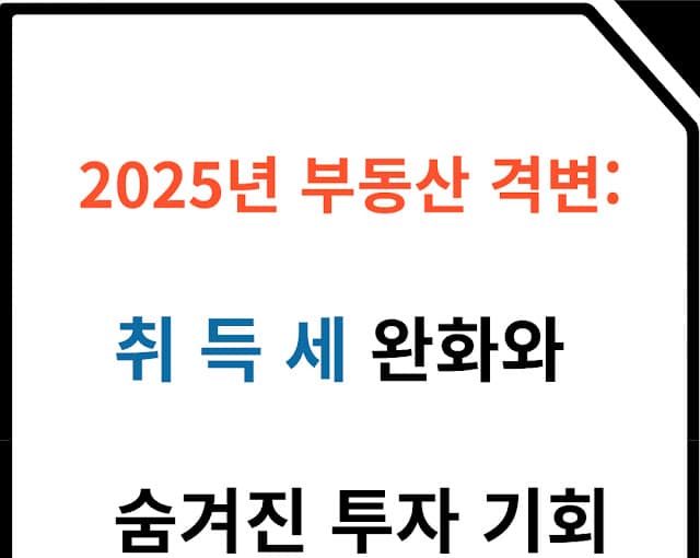 2025년 부동산 격변: 취득세 완화와 숨겨진 투자 기회